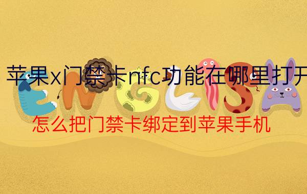 苹果x门禁卡nfc功能在哪里打开 怎么把门禁卡绑定到苹果手机？